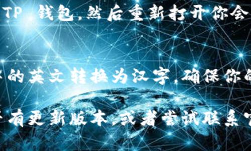 要将 TP 钱包中的英文转换成汉字，可以通过以下步骤进行操作：

步骤一：进入设置
打开 TP 钱包应用，登录后找到右上角的设置图标。点击进入设置页面。

步骤二：选择语言选项
在设置页面中，寻找“语言”或“Language”选项。点击进入，你将看到多种语言的选择，包括中文。

步骤三：切换语言
在语言选项中，选择“中文”或者“简体中文”。确认后，TP 钱包的界面会自动转换成汉字显示。

步骤四：重启应用（如需要）
某些情况下，可能需要重启应用才能完全生效。关闭 TP 钱包，然后重新打开你会发现，界面已经变成中文了。

总结
通过以上简单的步骤，你可以很容易地将 TP 钱包中的英文转换为汉字。确保你的手机系统支持中文显示，这样使用体验会更加顺畅。

如果你的 TP 钱包没有提供中文选项，建议查看是否有更新版本，或者尝试联系官方客服寻求帮助。