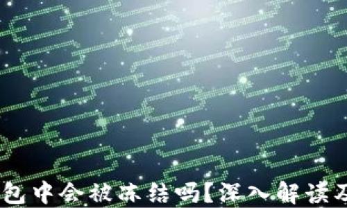 
USDT在钱包中会被冻结吗？深入解读及风险防范