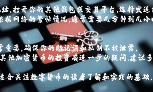 将柴犬币（Shiba Inu Coin）放到TP钱包的步骤其实比较简单。以下是详细的操作流程：

步骤一：准备工作
在开始之前，请确保你有一个有效的TP钱包应用。你可以在应用商店或TP钱包官网上下载并安装这个钱包。注册并创建一个新钱包，记得安全备份你的助记词。

步骤二：获取柴犬币的合约地址
要将柴犬币添加到TP钱包，你需要柴犬币的合约地址。通常可以在相关的加密货币交易所或柴犬币的官网找到。确保获取的是正确的ERC-20合约地址，避免因为地址错误而造成损失。

步骤三：打开TP钱包
启动TP钱包应用，进入主界面。在这里，你会看到你的资产和一些功能选项。

步骤四：添加柴犬币
在TP钱包的主界面，找到“添加代币”或“添加资产”的选项。点击进入后，选择“自定义代币”。

步骤五：输入柴犬币的合约地址
在自定义代币页面，系统会要求你输入柴犬币的合约地址。把你在第二步获取的合约地址粘贴到相应的栏位中。系统会自动识别代币的名称和符号（通常是SHIB），确保信息正确。

步骤六：确认添加代币
检查所有信息确认无误后，点击“添加”或“确认”按钮。此时，柴犬币应该已经成功添加到你的TP钱包中，你可以在资产列表中查看到它。

步骤七：转账与接收柴犬币
若你已有柴犬币，需要将其转入TP钱包，首先确保你已经拥有柴犬币的发送地址。打开你的其他钱包或交易平台，选择发送或转账的功能。
输入TP钱包中柴犬币的接收地址，设置好转账额度与手续费，然后确认交易。根据网络的繁忙情况，通常需要几分钟到几小时不等，交易就会完成。

总结
通过上述步骤，你可以轻松地将柴犬币放入TP钱包中。牢记，保持安全措施非常重要，确保你的助记词和私钥不被泄露。
此外，关注市场动态，定期检查你的资产，合理配置投资风险。如果对柴犬币或其他加密货币的投资有进一步的疑问，建议多查阅相关资料或咨询专业人士。

上述内容详细介绍了如何将柴犬币放到TP钱包的具体步骤，背景知识提供了适合关注数字货币的读者了解和实践的基础。同时也强调了资产安全的重要性。希望这能帮助你更好地管理你的加密资产！