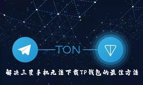 解决三星手机无法下载TP钱包的最佳方法