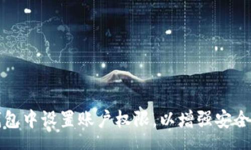 speech
如何在TP钱包中设置账户权限，以增强安全性和控制权