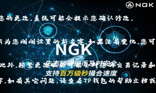 要更改TP钱包左上角显示的名字，您可以按照以下步骤进行操作：

步骤一：打开TP钱包
首先，确保您已经安装并打开TP钱包应用。在主界面，您会看到左上角显示的名字，这个名字通常是您当初注册时填写的。

步骤二：进入设置
在主界面上，找到并点击右下角的“我的”或“设置”选项。具体位置可能因应用版本而异，但通常会在界面底部。

步骤三：修改个人信息
在设置页面，寻找“个人信息”或“账户信息”选项。点击进入，您将看到目前的账户信息，包括昵称、头像等。

步骤四：编辑昵称
在个人信息页面，找到“昵称”或“用户名”字段。点击编辑按钮，输入您想要的新名字。确保这个名字符合TP钱包的相关规定，通常不允许使用敏感词或不当内容。

步骤五：保存修改
输入新名字后，找到并点击“保存”或“确认”按钮，以保存您的更改。系统可能会提示您确认修改。

步骤六：检查更新
返回主界面，您应该能够看到左上角显示的名字已经更新为您刚刚设置的新名字。如果没有变化，您可以尝试重启应用程序。

注意事项
在修改名字时，请确保该名字容易记住且符合您的个性。此外，频繁更改昵称可能会对您的交易记录和账户安全产生影响，建议谨慎操作。

通过以上步骤，您就可以轻松地更改TP钱包左上角的名字。如有其它问题，请查看TP钱包的帮助文档或联系客服支持。