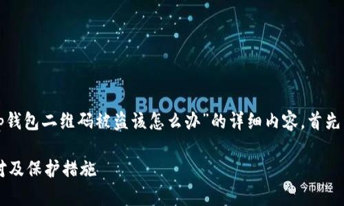 在这里，我将为您提供关于“tp钱包二维码被盗该怎么办”的详细内容。首先，我会为您设定一个和关键字。

tp钱包二维码被盗后如何应对及保护措施