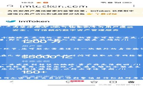 要将TP钱包中的5个U（USDT）转出，您需要按照以下步骤进行操作。这个过程简单明了，适合所有用户。下面是详细的操作指南。

第一步：打开TP钱包
首先，确保您已在手机上安装并打开TP钱包应用。如果您还没有该应用，请前往应用商店下载并安装。

第二步：登录您的账户
在应用程序中，使用您的钱包密码或者指纹登录您的账户。确保您的登录信息是正确的，这样才能顺利进入您的钱包。

第三步：找到USDT
在钱包主页上，您可以看到所有的资产。请找到USDT（Tether）并点击它以进入详细页面。在这个页面上，您可以查看您的USDT余额、交易记录等信息。

第四步：选择转出功能
在USDT的详细页面上，您将看到一个“转出”或者“发送”的按钮，点击这个按钮，它会引导您进入下一步。

第五步：输入转出信息
在转出的界面，您需要输入几个关键信息：
ul
    listrong收款地址：/strong输入您要转账的地址，确保这个地址是正确的，否则您的资金可能会丢失。/li
    listrong转账金额：/strong在这里输入您想要转出的数量，即5 U。确认您输入的金额是正确的/li
/ul

第六步：确认交易
确保所有信息都正确无误后，点击“确认”或“发送”按钮。在这一环节，您可能会需要进行一次额外的身份验证或输入您的交易密码。

第七步：查看交易状态
发送后，您可以在交易记录中查看转账状态。一般来说，转账会在几分钟内完成，具体时间可能取决于网络繁忙程度。

注意事项
ul
    listrong确保地址正确：/strong区块链交易是不可逆的，一旦发送到错误的地址，资产将无法找回。/li
    listrong确认网络费用：/strong有些钱包在转账时会收取网络费用，确保您账户里有足够的余额来支付这些费用。/li
    listrong保持网络连接：/strong在整个转账过程中，确保您的网络连接稳定，以防止中途中断。/li
/ul

总结
通过上述步骤，您可以轻松地将TP钱包中的5 U转出。在进行任何加密货币交易时，保持警惕并仔细核对每个步骤是非常重要的。希望这篇指南能帮助到您顺利完成转账！

如果您还有其他问题或需要进一步的帮助，请随时联系TP钱包的客服或者查阅官方文档。