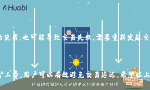 tp钱包矿工费不足的情况分析

在使用tp钱包进行交易时，矿工费是一个重要的组成部分。矿工费主要用于激励矿工处理和打包交易。如果钱包的矿工费设置不足，就会导致交易无法及时被确认。这种情况下，用户通常会询问是否会出现相关的提示或显示。

矿工费不足的提示

在 tp 钱包中，如果用户设置的矿工费低于当前网络的推荐费用，系统一般会给出一个提示。这个提示通常是在用户确认交易之前弹出的。这种情况下，用户可以选择调整矿工费，以确保交易能够更快地被确认。 

如何检查矿工费

在进行交易之前，用户可以在 tp 钱包中查看当前网络的推荐手续费。在大多数情况下，tp 钱包会提供实时的矿工费信息。这个信息可以帮助用户做出更明智的决定，从而避免由于矿工费不足而导致的交易延迟。

矿工费不足的常见原因

矿工费设定不足可能源于多种原因。首先，用户可能对当前网络状态不了解，未能及时调整矿工费。其次，在网络拥堵时，推荐的矿工费用会显著上升。如果用户设置了固定的矿工费，而未考虑到市场变化，就可能导致矿工费不足。

如何设置合适的矿工费

为避免矿工费不足的问题，用户在设置矿工费时需要考虑以下几点：
ul
    li参考实时手续费：在进行交易之前，访问区块链浏览器或使用钱包内提供的实时手续费参考。/li
    li选择适当的速度：根据交易的紧急程度，选择适当的手续费。如果不着急，可以选择较低的矿工费。/li
    li定期检查：定期检查当前网络状态，特别是在高峰时期，可能需要更高的矿工费。/li
/ul

交易延误的后果

如果由于矿工费不足导致交易未被确认，用户可能面临一系列问题。交易可能会被延迟，影响资金的使用，也可能导致交易失败，需要重新发起交易并再次支付矿工费。

结论

在 tp 钱包中，矿工费不足是一个常见但可以避免的问题。通过关注实时的手续费信息，合理设置矿工费，用户可以有效避免交易延迟。希望以上分析能够帮助用户更好地理解和应对矿工费不足的情况，并在未来的交易中做出更加明智的决策。