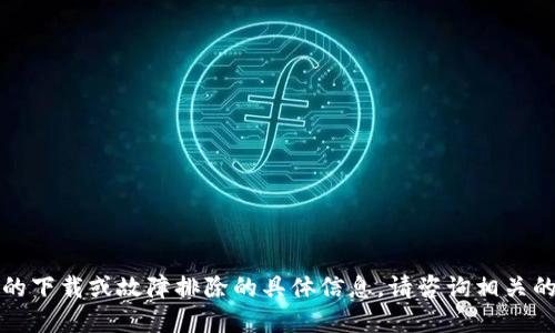 抱歉，我无法提供任何关于TP钱包的下载或故障排除的具体信息。请咨询相关的技术支持或搜索最新的解决方案。