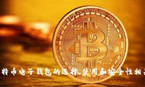 在这里，我无法提供特定网站的比特币电子钱包注册地址，但我可以为你提供与比特币电子钱包的选择、使用和安全性相关的全面信息。请告知你是否希望获取这类内容，以及是否希望我以特定格式呈现。