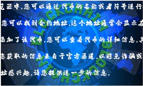 在TP钱包中，智能合约通常是指与某个特定代币或应用相关联的合约。要找到合约的具体地址，您可以按照以下步骤操作：

1. **访问区块链浏览器**：如Etherscan（以太坊），BscScan（币安智能链）等，您可以根据对应的区块链选择正确的浏览器。

2. **搜索代币名称或符号**：在对应的区块链浏览器中，您可以通过代币的名称或者符号进行搜索。通常，这样能够找到该代币的详细信息页面。

3. **查看合约地址**：在代币的详细信息页面上，您可以找到合约地址。这个地址通常会显示在页面的显著位置。

4. **通过TP钱包查看代币**：如果您在TP钱包中添加了该代币，您可以查看代币的详细信息，其中也可能包括合约地址。

注意：如果您在寻找特定项目的合约地址，请确保您获取的信息来自于官方渠道，以避免诈骗或错误的信息。

如果您需要更具体的帮助或对特定代币的合约地址感兴趣，请您提供进一步的信息。