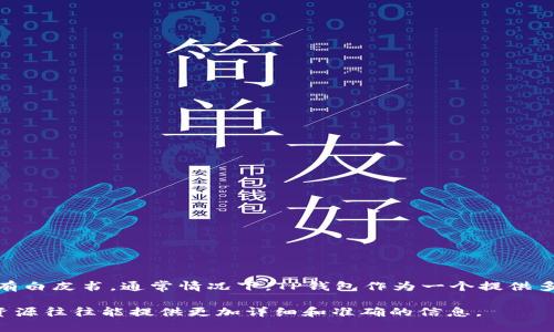 TP钱包（TP Wallet）是一款专注于多链的数字资产管理工具，致力于为用户提供安全、便捷的数字货币存储和交易服务。至于是否有白皮书，通常情况下，TP钱包作为一个提供多种功能和服务的产品，可能会有相关的文档来详细介绍其功能、技术架构、使用方法等信息，但并不一定以传统白皮书的形式存在。

如果您想了解TP钱包的具体信息和功能，建议您访问其官方网站或相关的社交媒体渠道，查找最新的文档、公告或用户指南。这些资源往往能提供更加详细和准确的信息。