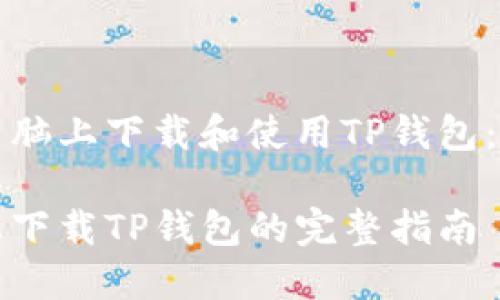 如何在电脑上下载和使用TP钱包：完整指南

在电脑上下载TP钱包的完整指南