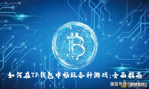 如何在TP钱包中畅玩各种游戏:全面指南