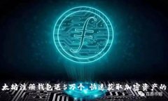 : 以太坊注册钱包送5万个，快速获取加密资产的