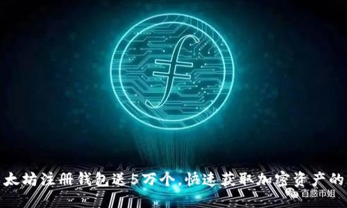 : 以太坊注册钱包送5万个，快速获取加密资产的方法