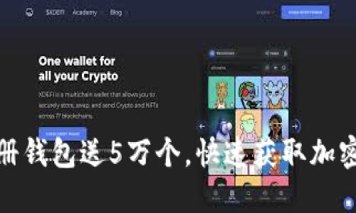 : 以太坊注册钱包送5万个，快速获取加密资产的方法