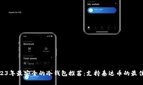 : 2023年最安全的冷钱包推荐：支持泰达币的最佳选择
