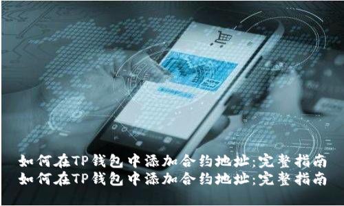 如何在TP钱包中添加合约地址：完整指南
如何在TP钱包中添加合约地址：完整指南