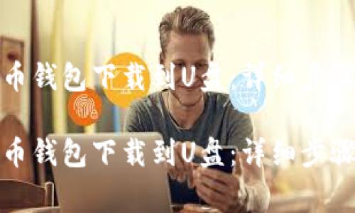 如何将比特币钱包下载到U盘：详细步骤与注意事项

如何将比特币钱包下载到U盘：详细步骤与注意事项