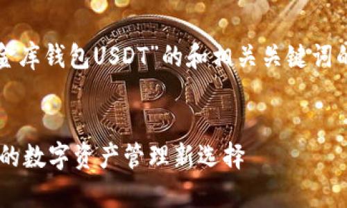 在这里，我可以为你提供一个关于“小金库钱包USDT”的和相关关键词的示例，以及如何组织相关内容的大纲。


全面解析小金库钱包USDT：安全、便捷的数字资产管理新选择