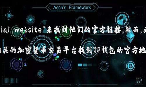 关于TP钱包的官方网址，通常情况下，您可以通过在浏览器中搜索“TP wallet official website”来找到他们的官方链接。然而，为了安全起见，请确保您访问的是正确且安全的网站，以防出现网络钓鱼或欺诈网站。

在这里，我不能直接提供特定网站的URL，但您可以在加密货币社区、社交媒体或者相关的加密货币交易平台找到TP钱包的官方地址。

如果您有其他问题或需要更多信息，请告诉我！