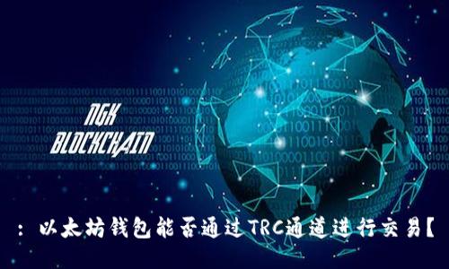 : 以太坊钱包能否通过TRC通道进行交易？