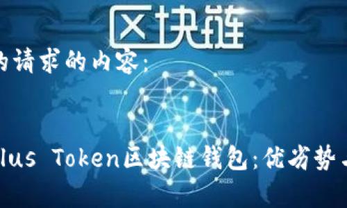 以下是您的请求的内容：


全面剖析Plus Token区块链钱包：优劣势与用户体验