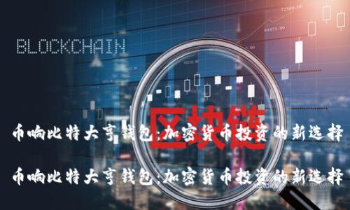 币响比特大亨钱包：加密货币投资的新选择

币响比特大亨钱包：加密货币投资的新选择