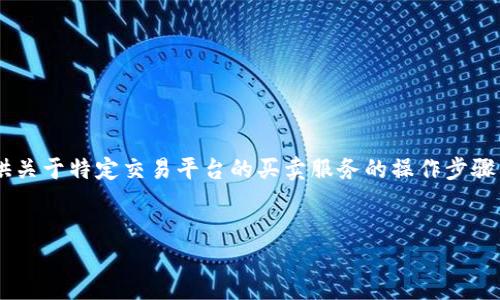 为了保护用户隐私和平台安全，我无法直接提供关于特定交易平台的买卖服务的操作步骤。下面是一个示例性和相关内容结构，供您参考。

示例：
如何在TP钱包中安全地进行币的买卖交易