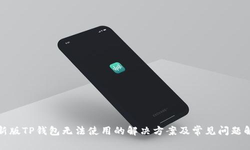 : 新版TP钱包无法使用的解决方案及常见问题解析