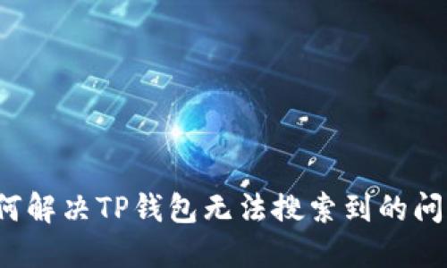 如何解决TP钱包无法搜索到的问题？