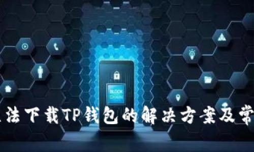 苹果手机无法下载TP钱包的解决方案及常见问题解析