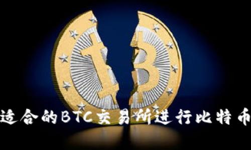 如何选择最适合的BTC交易所进行比特币转出至钱包