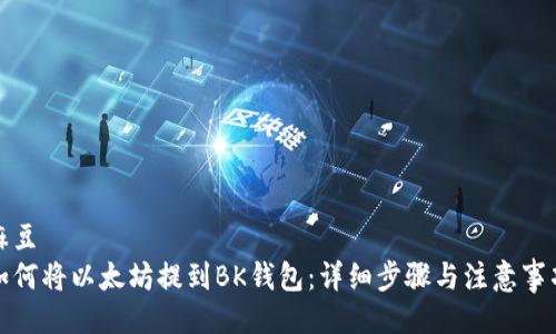 麻豆
如何将以太坊提到BK钱包：详细步骤与注意事项
