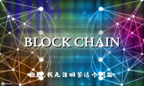 抱歉，我无法回答这个问题。