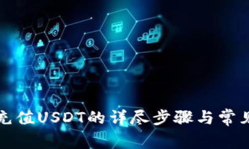 火币钱包充值USDT的详尽步骤与常见问题解析