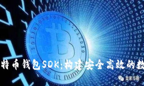 全面解析比特币钱包SDK：构建安全高效的数字货币应用