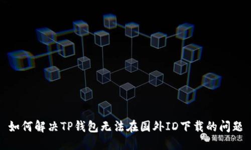 如何解决TP钱包无法在国外ID下载的问题