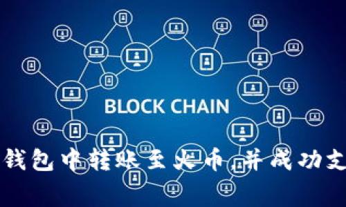 如何在TP钱包中转账至火币，并成功支付矿工费