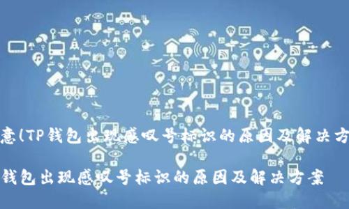 注意！TP钱包出现感叹号标识的原因及解决方案

TP钱包出现感叹号标识的原因及解决方案