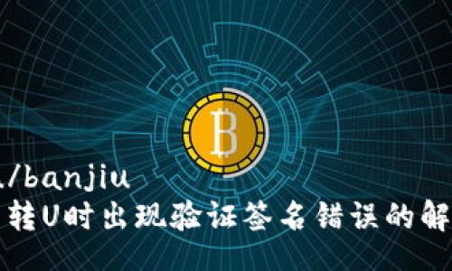 banjiu/banjiu
TP钱包转U时出现验证签名错误的解决方案