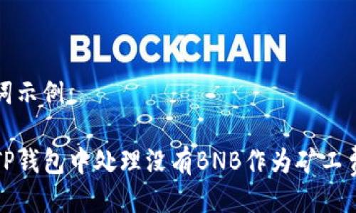 与关键词示例：

如何在TP钱包中处理没有BNB作为矿工费的问题