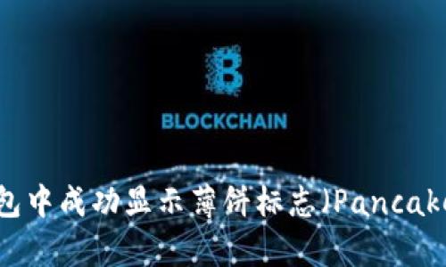 如何在TP钱包中成功显示薄饼标志（PancakeSwap标志）