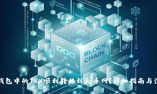 如何将钱包中的TRX顺利转移到火币网？详细指南与注意事项