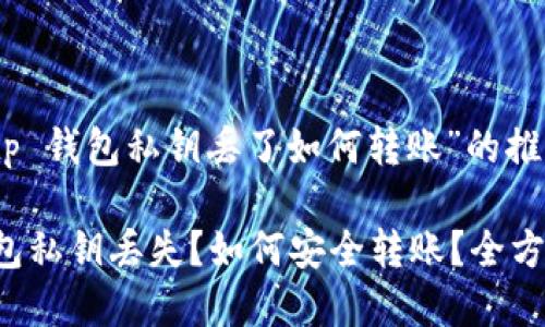 关于“tp 钱包私钥丢了如何转账”的推广

TP 钱包私钥丢失？如何安全转账？全方位解析