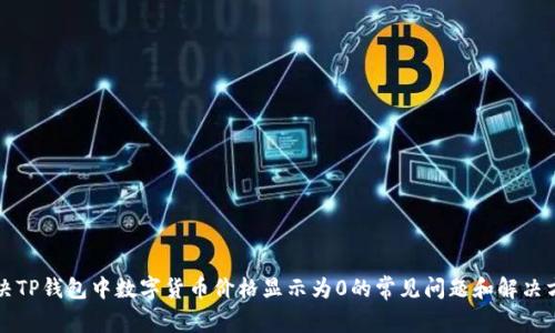 解决TP钱包中数字货币价格显示为0的常见问题和解决方案