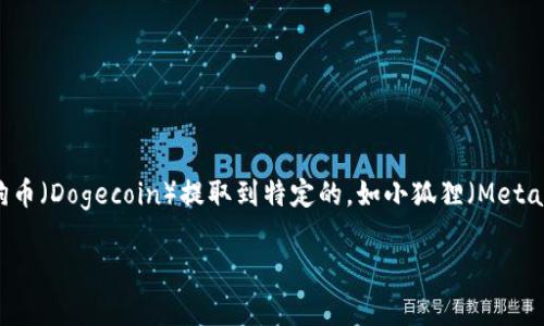 在区块链和加密货币的世界中，提币是一个非常普遍的过程，而对于新手来说，如何将狗狗币（Dogecoin）提取到特定的，如小狐狸（MetaMask），可能并不那么直观。下面，我会详细探讨这个话题，阐述整个提币过程及相关事项。

如何将狗狗币提取到小狐狸？完整指南与常见问题分析